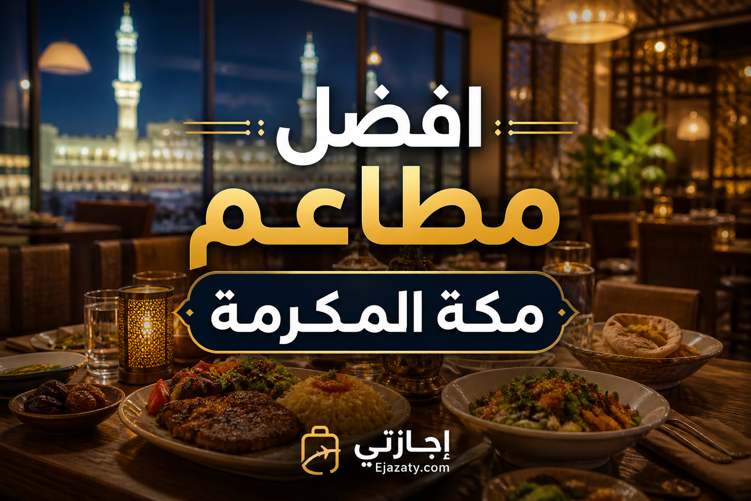أقوى دليل لأفضل مطاعم مكة المكرمة 2026 (تجارب حقيقية ترضي كل الأذواق)